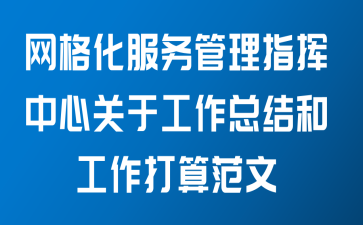 网格化服务管理指挥中心关于工作总结和工作打算范文