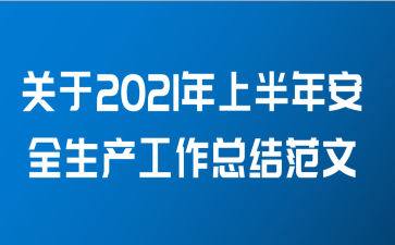 关于2021年上半年安全生产工作总结范文