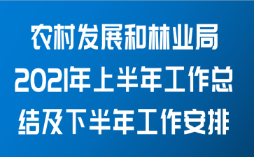 农村发展和林业局关于2021年上半年工作总结及下半年工作安排范文