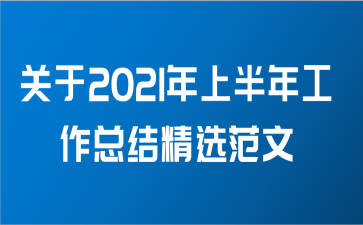 关于2021年上半年工作总结精选范文