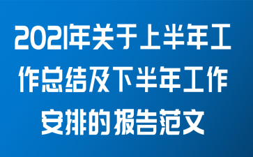 2021年关于上半年工作总结及下半年工作安排的报告范文