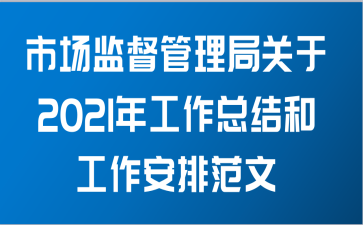 市场监督管理局关于2021年工作总结和工作安排范文