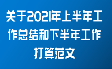 关于2021年上半年工作总结和下半年工作打算范文