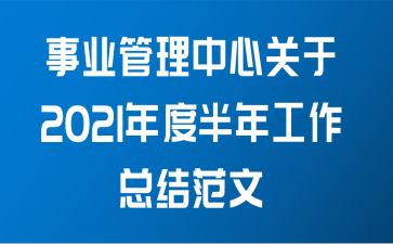 事业管理中心关于2021年度半年工作总结范文