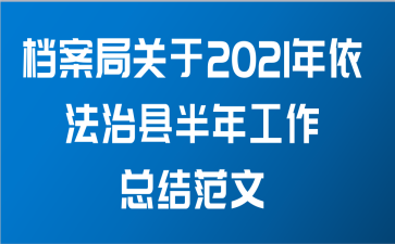 档案局关于2021年依法治县半年工作总结范文