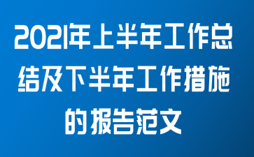 2021年上半年工作总结及下半年工作措施的报告范文