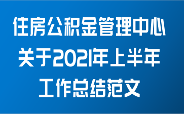 住房公积金管理中心关于2021年上半年工作总结范文