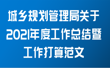 城乡规划管理局关于2021年度工作总结暨工作打算范文