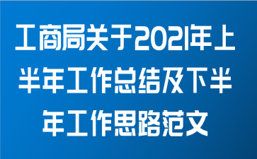 工商局关于2021年上半年工作总结及下半年工作思路范文