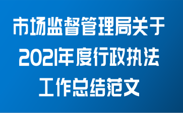 市场监督管理局关于2021年度行政执法工作总结范文