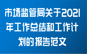 市场监管局关于2021年工作总结和工作计划的报告范文