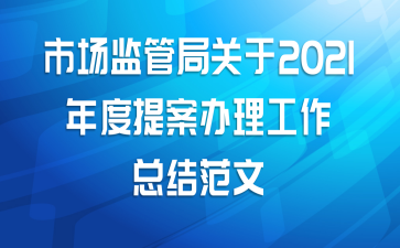 市场监管局关于2021年度提案办理工作总结范文