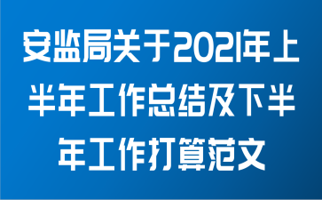 安监局关于2021年上半年工作总结及下半年工作打算范文