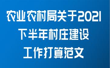 农业农村局关于2021下半年村庄建设工作打算范文