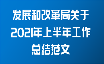 发展和改革局关于2021年上半年工作总结范文