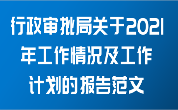 行政审批局关于2021年工作情况及工作计划的报告范文