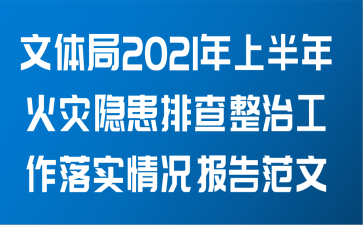 文体局关于2021年上半年火灾隐患排查整治工作落实情况报告范文