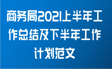 商务局2021上半年工作总结及下半年工作计划范文