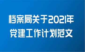 档案局关于2021年党建工作计划范文