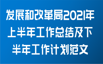 发展和改革局2021年上半年工作总结及下半年工作计划范文