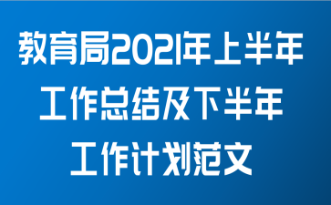 教育局2021年上半年工作总结及下半年工作计划范文