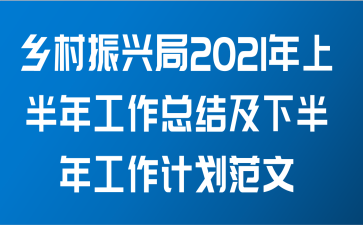 乡村振兴局2021年上半年工作总结及下半年工作计划范文